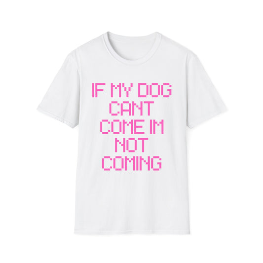Funny Dog Lover Unisex Softstyle T-Shirt - "If My Dog Can't Come I'm Not Coming"