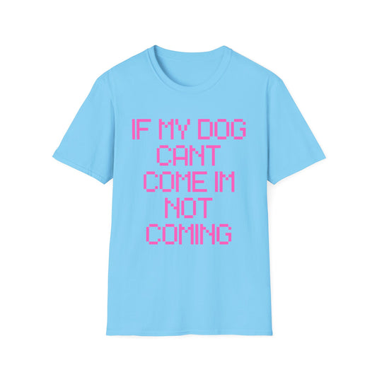 Funny Dog Lover Unisex Softstyle T-Shirt - "If My Dog Can't Come I'm Not Coming"