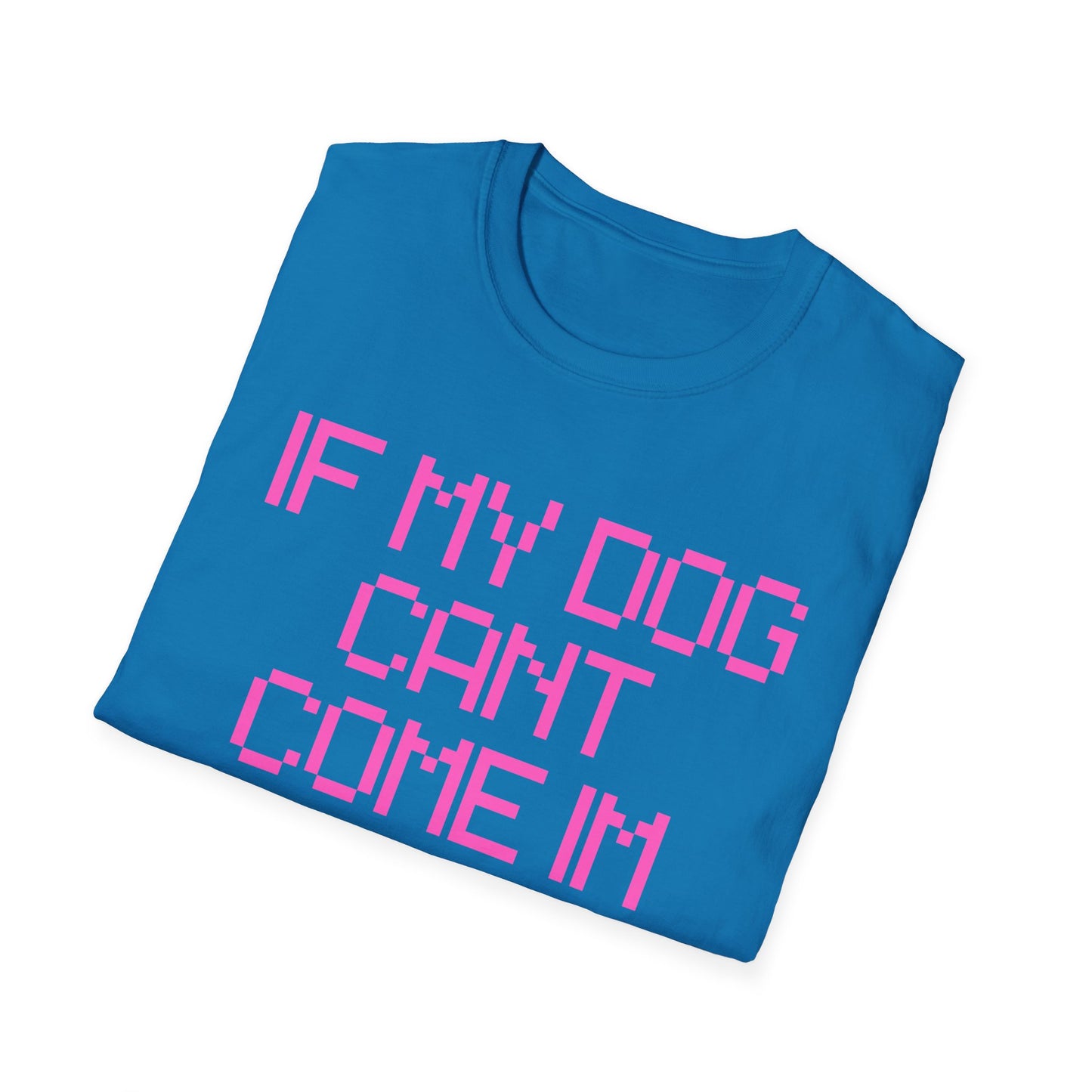 Funny Dog Lover Unisex Softstyle T-Shirt - "If My Dog Can't Come I'm Not Coming"