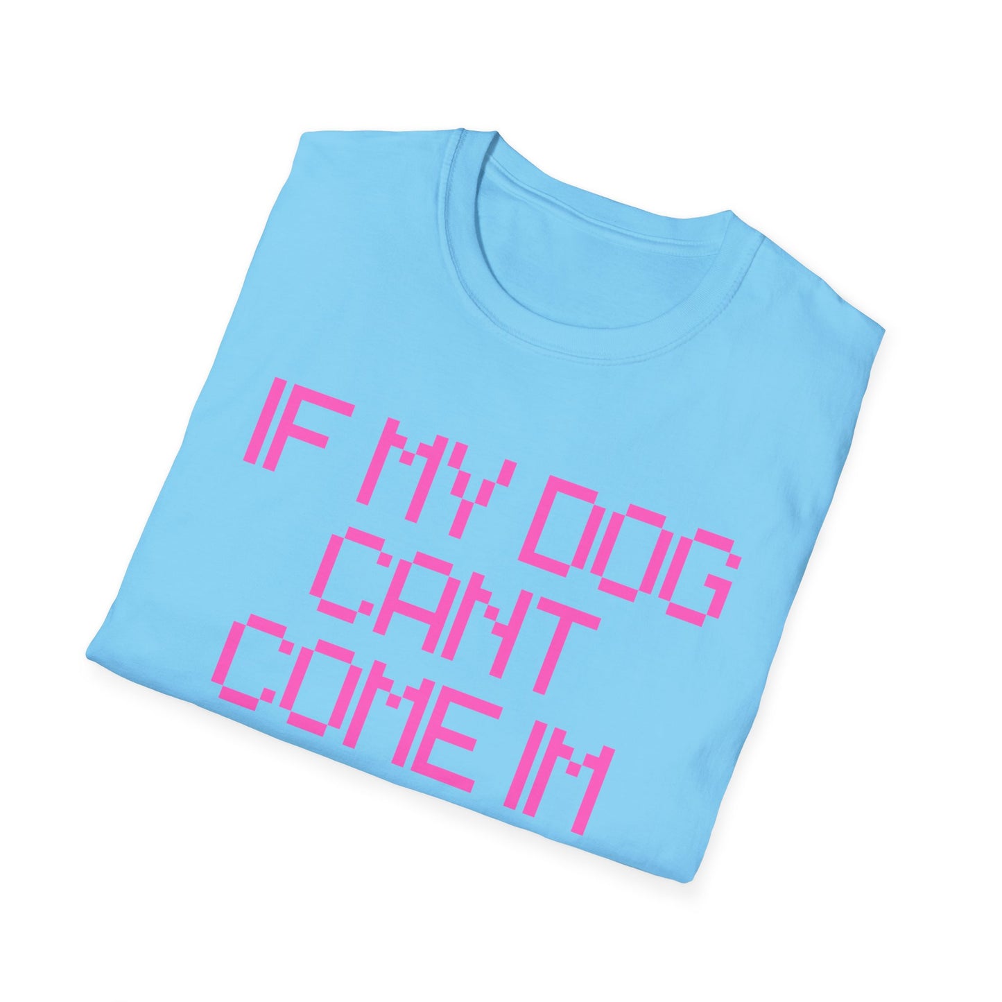 Funny Dog Lover Unisex Softstyle T-Shirt - "If My Dog Can't Come I'm Not Coming"