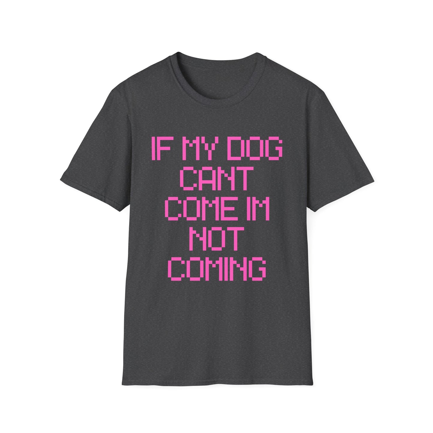 Funny Dog Lover Unisex Softstyle T-Shirt - "If My Dog Can't Come I'm Not Coming"