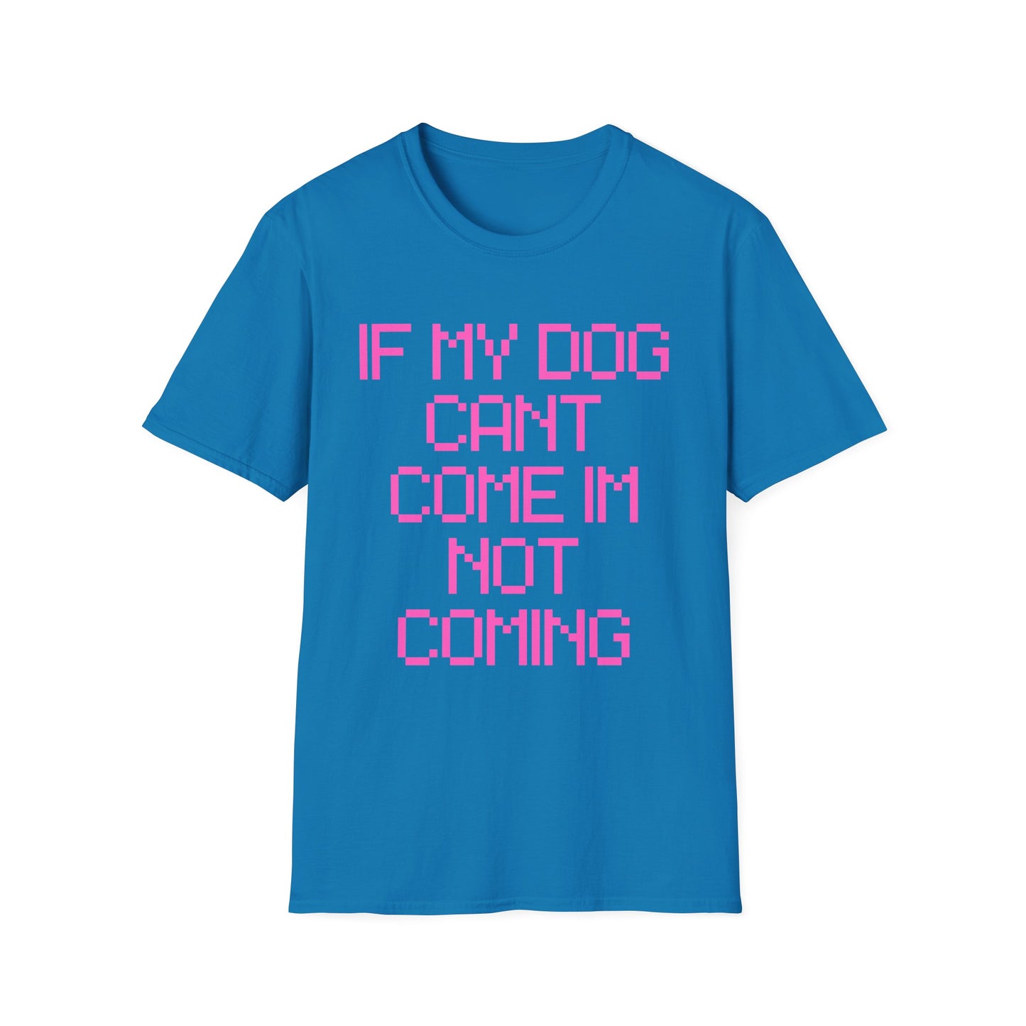 Funny Dog Lover Unisex Softstyle T-Shirt - "If My Dog Can't Come I'm Not Coming"