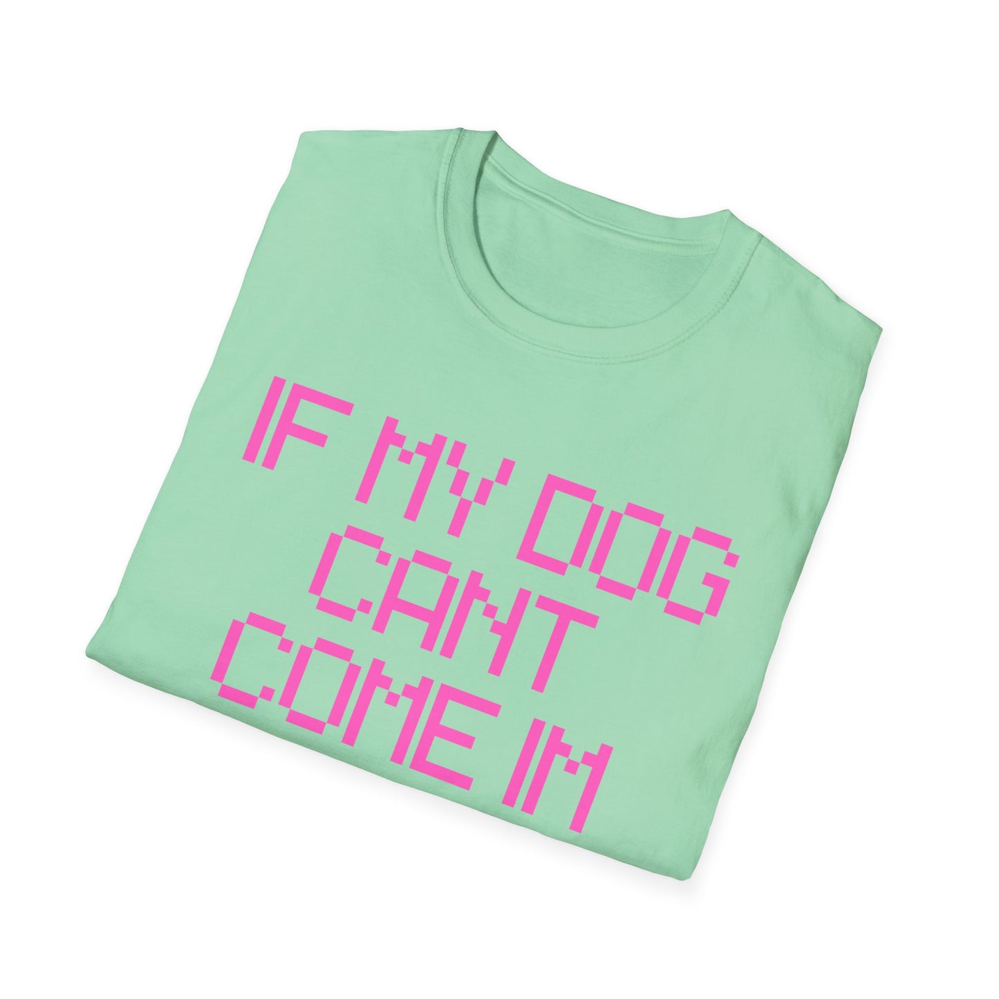Funny Dog Lover Unisex Softstyle T-Shirt - "If My Dog Can't Come I'm Not Coming"