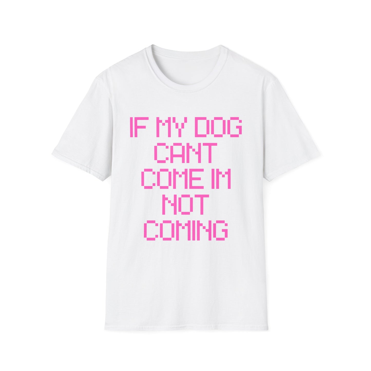 Funny Dog Lover Unisex Softstyle T-Shirt - "If My Dog Can't Come I'm Not Coming"