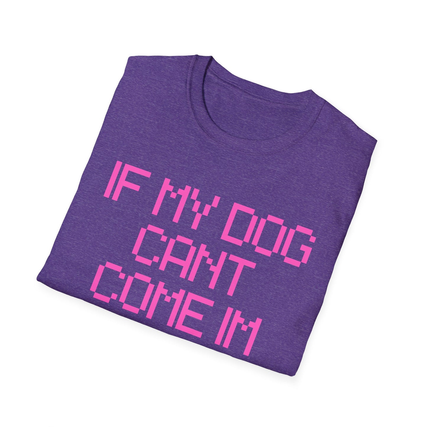 Funny Dog Lover Unisex Softstyle T-Shirt - "If My Dog Can't Come I'm Not Coming"